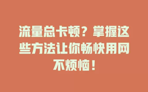 流量总卡顿？掌握这些方法让你畅快用网不烦恼！