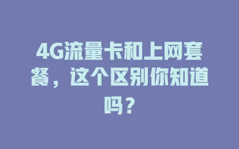 4G流量卡和上网套餐，这个区别你知道吗？