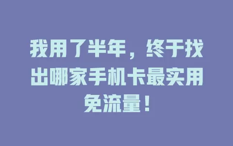我用了半年，终于找出哪家手机卡最实用免流量！