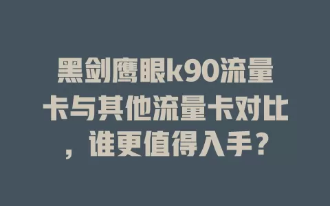 黑剑鹰眼k90流量卡与其他流量卡对比，谁更值得入手？