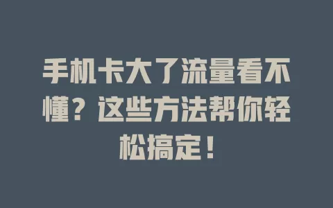 手机卡大了流量看不懂？这些方法帮你轻松搞定！