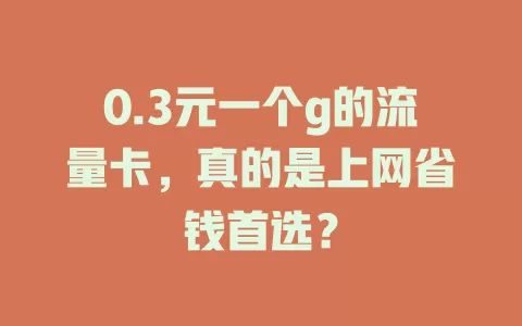 0.3元一个g的流量卡，真的是上网省钱首选？