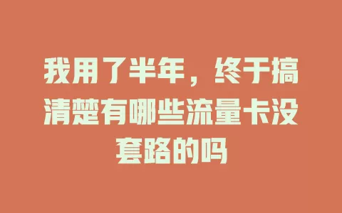 我用了半年，终于搞清楚有哪些流量卡没套路的吗