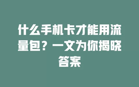 什么手机卡才能用流量包？一文为你揭晓答案