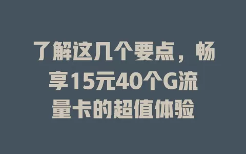 了解这几个要点，畅享15元40个G流量卡的超值体验