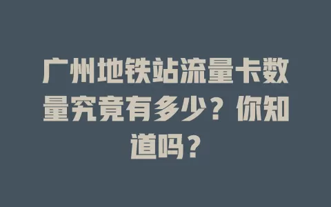 广州地铁站流量卡数量究竟有多少？你知道吗？