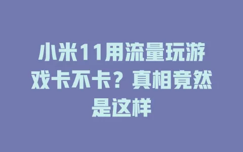 小米11用流量玩游戏卡不卡？真相竟然是这样