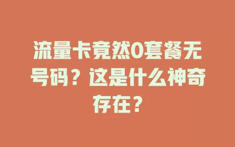 流量卡竟然0套餐无号码？这是什么神奇存在？