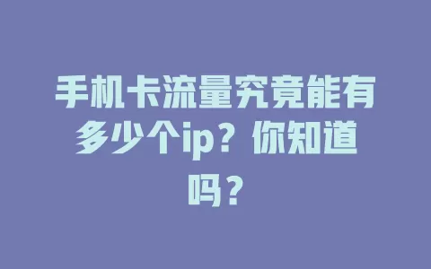 手机卡流量究竟能有多少个ip？你知道吗？