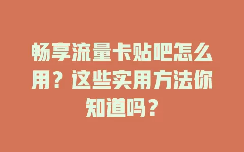 畅享流量卡贴吧怎么用？这些实用方法你知道吗？