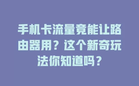 手机卡流量竟能让路由器用？这个新奇玩法你知道吗？