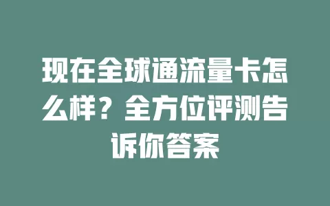 现在全球通流量卡怎么样？全方位评测告诉你答案