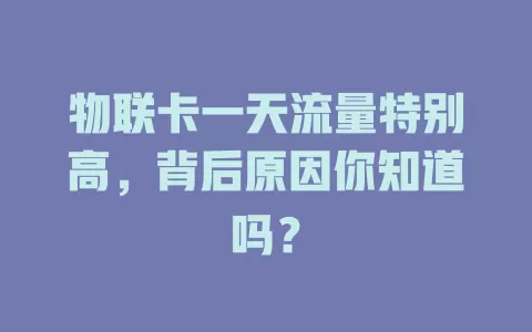 物联卡一天流量特别高，背后原因你知道吗？