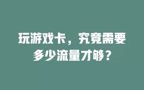 玩游戏卡，究竟需要多少流量才够？