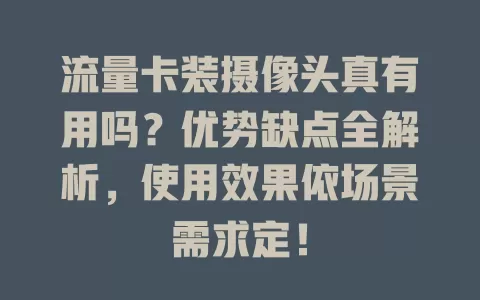 流量卡装摄像头真有用吗？优势缺点全解析，使用效果依场景需求定！