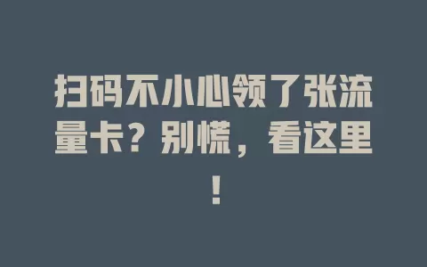 扫码不小心领了张流量卡？别慌，看这里！