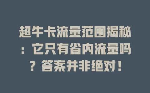 超牛卡流量范围揭秘：它只有省内流量吗？答案并非绝对！