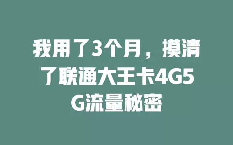 我用了3个月，摸清了联通大王卡4G5G流量秘密