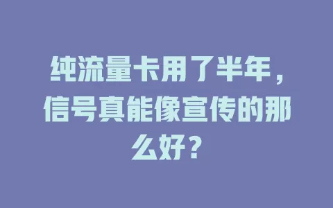 纯流量卡用了半年，信号真能像宣传的那么好？