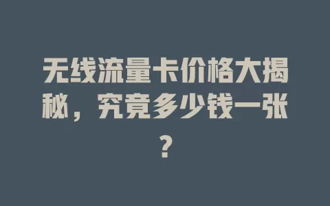 无线流量卡价格大揭秘，究竟多少钱一张？