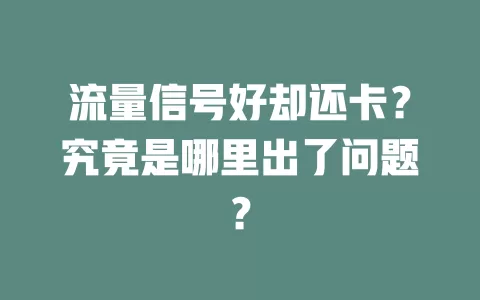 流量信号好却还卡？究竟是哪里出了问题？