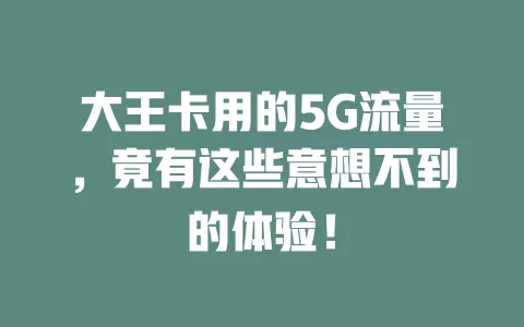 大王卡用的5G流量，竟有这些意想不到的体验！