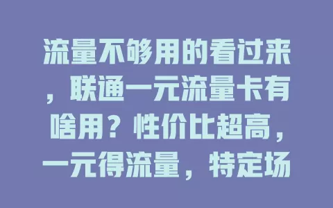 流量不够用的看过来，联通一元流量卡有啥用？性价比超高，一元得流量，特定场景适用，短期需求便利，使用场景广，操作简便，精打细算和临时需流量人群都能受益