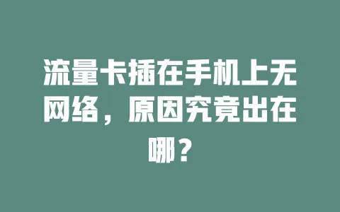 流量卡插在手机上无网络，原因究竟出在哪？