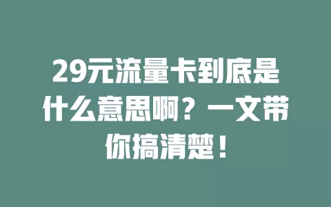 29元流量卡到底是什么意思啊？一文带你搞清楚！