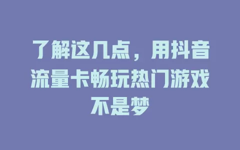 了解这几点，用抖音流量卡畅玩热门游戏不是梦