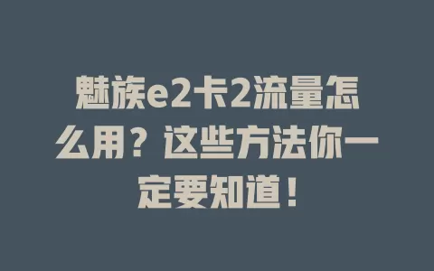 魅族e2卡2流量怎么用？这些方法你一定要知道！