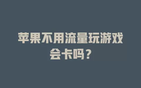 苹果不用流量玩游戏会卡吗？