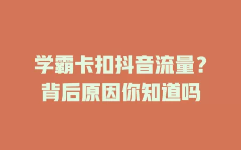 学霸卡扣抖音流量？背后原因你知道吗