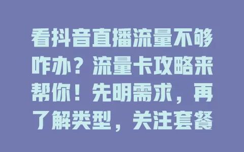 看抖音直播流量不够咋办？流量卡攻略来帮你！先明需求，再了解类型，关注套餐细节，考虑网络稳定，综合考量选对卡，畅享直播无流量忧