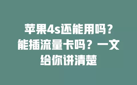 苹果4s还能用吗？能插流量卡吗？一文给你讲清楚