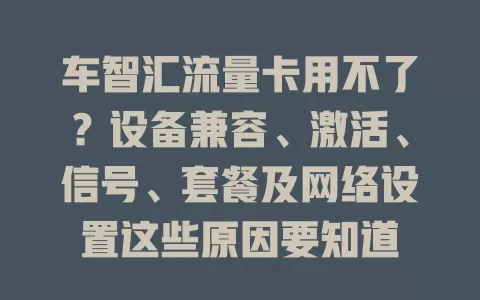 车智汇流量卡用不了？设备兼容、激活、信号、套餐及网络设置这些原因要知道