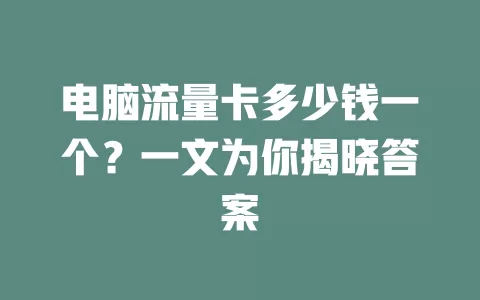 电脑流量卡多少钱一个？一文为你揭晓答案