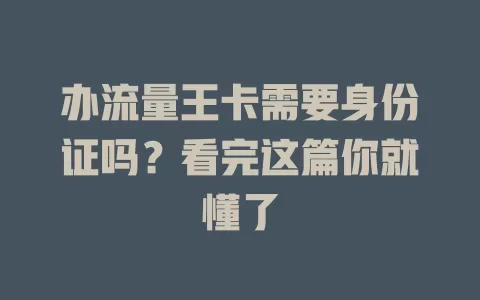 办流量王卡需要身份证吗？看完这篇你就懂了