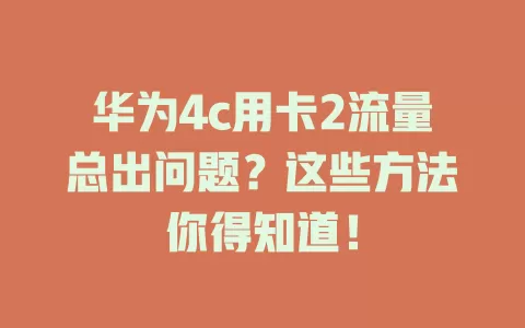 华为4c用卡2流量总出问题？这些方法你得知道！
