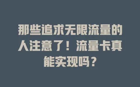 那些追求无限流量的人注意了！流量卡真能实现吗？