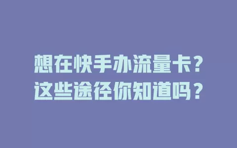 想在快手办流量卡？这些途径你知道吗？