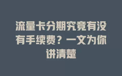 流量卡分期究竟有没有手续费？一文为你讲清楚