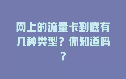 网上的流量卡到底有几种类型？你知道吗？