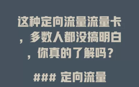 这种定向流量流量卡，多数人都没搞明白，你真的了解吗？

### 定向流量流量卡究竟是什么
它是特定应用享专属优惠的手机流量卡，视频社交类应用常用它免流，指定应用耗的流量从定向流量扣，不占通用流量。

### 定向流量流量卡优势在哪
能帮用户省流量费，流量使用更精准，常用特定应用选它不用担心超支。

### 如何选定向流量流量卡
明确常用应用类型，关注套餐费用和有效期，了解使用规则限制，选适合自己的卡。