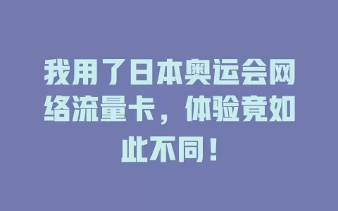 我用了日本奥运会网络流量卡，体验竟如此不同！