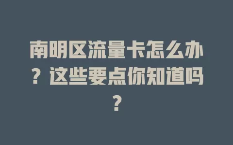 南明区流量卡怎么办？这些要点你知道吗？