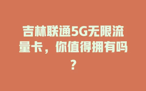 吉林联通5G无限流量卡，你值得拥有吗？