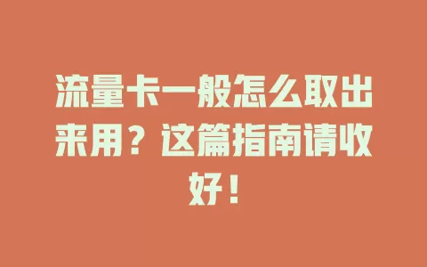 流量卡一般怎么取出来用？这篇指南请收好！