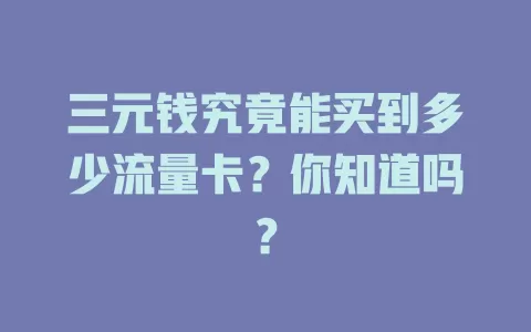 三元钱究竟能买到多少流量卡？你知道吗？