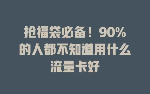 抢福袋必备！90%的人都不知道用什么流量卡好